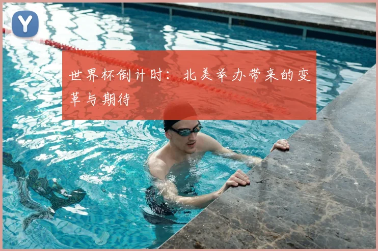 世界杯倒计时：北美举办带来的变革与期待