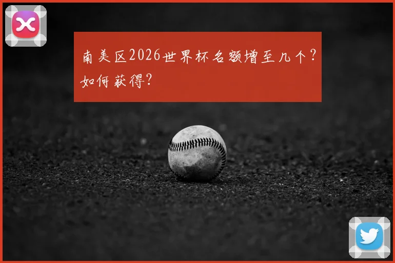 南美区2026世界杯名额增至几个？如何获得？