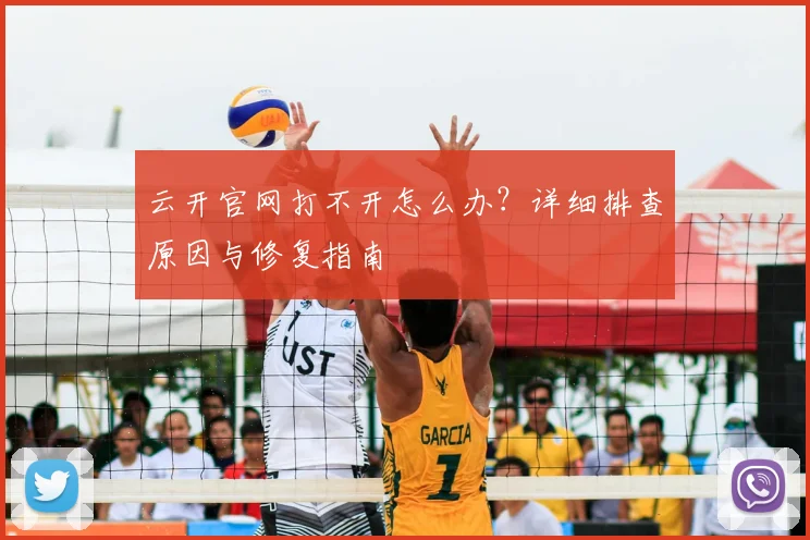 云开官网打不开怎么办？详细排查原因与修复指南