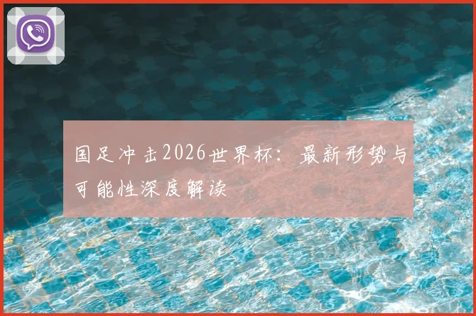 国足冲击2026世界杯：最新形势与可能性深度解读