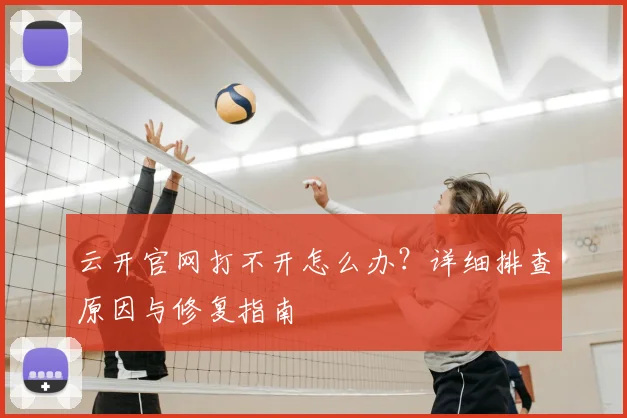 云开官网打不开怎么办？详细排查原因与修复指南